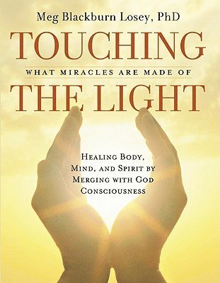 Meg Blackburn Losey Phd, Meg B. Losey - Touching the Light: Healing Body, Mind, and Spirit by Merging with God Consciousness, Häftad