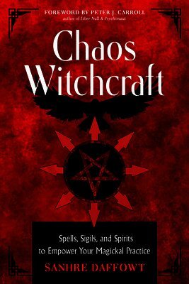 Chaos Witchcraft: Spells, Sigils, and Spirits to Empower Your Magickal Practice