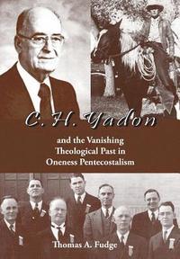bokomslag C.H. Yadon: and the Vanishing Theological Past in Oneness Pentecostalism