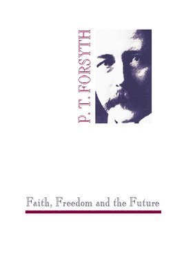 Peter T. Forsyth - Faith, Freedom and the Future, Häftad