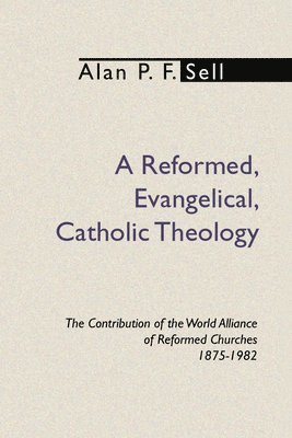 Alan P. F. Sell - Reformed, Evangelical, Catholic Theology, Häftad