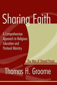 bokomslag Sharing Faith: A Comprehensive Approach to Religious Education and Pastoral Ministry: The Way of Shared Praxis