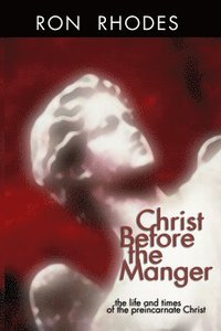 bokomslag Christ Before the Manger: The Life and Times of the Preincarnate Christ