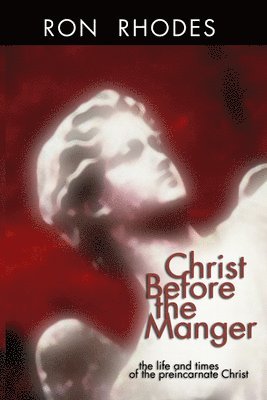 Christ Before the Manger: The Life and Times of the Preincarnate Christ 1