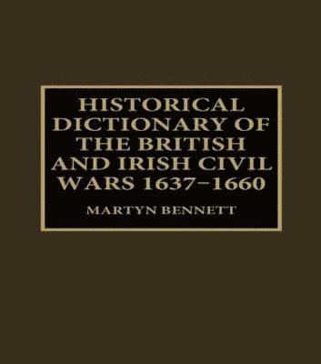 Historical Dictionary of the British and Irish Civil Wars, 1637-1660 1