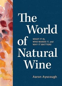 bokomslag The World of Natural Wine: What It Is, Who Makes It, and Why It Matters