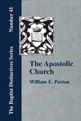 The Apostolic Church; Being an Inquiry into the Constitution and Polity of That Visible Organization Set Up by Jesus Christ and His Apostles 1