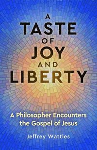 bokomslag A Taste of Joy and Liberty: A Philosopher Encounters the Gospel of Jesus