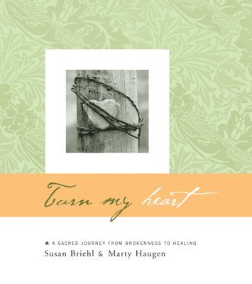 Turn My Heart: A Sacred Journey from Brokenness to Healing