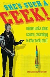 bokomslag She's Such a Geek!: Women Write about Science, Technology, and Other Nerdy Stuff
