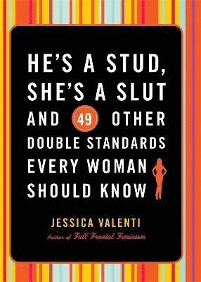 He's a Stud, She's a Slut, and 49 Other Double Standards Every Woman Should Know