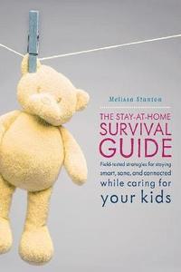 bokomslag The Stay-At-Home Survival Guide: Field-Tested Strategies for Staying Smart, Sane, and Connected When You're Raising Kids at Home