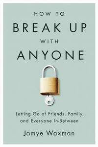 bokomslag How to Break Up with Anyone: Letting Go of Friends, Family, and Everyone In-Between