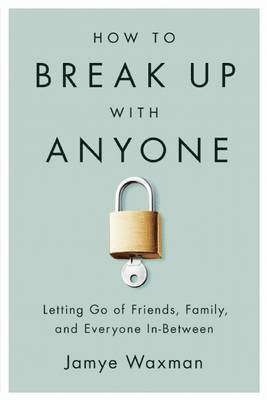bokomslag How to Break Up with Anyone: Letting Go of Friends, Family, and Everyone In-Between