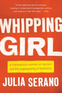 bokomslag Whipping Girl: A Transsexual Woman on Sexism and the Scapegoating of Femininity