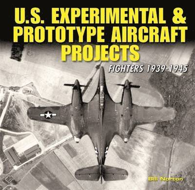 William Norton - U.S. Experimental & Prototype Aircraft Projects: Fighters 1939-1945, Inbunden