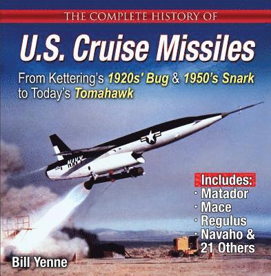The Complete History of U.S. Cruise Missiles: From Kettering's 1920s' Bug & 1950s' Snark to Today's Tomahawk 1