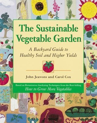 John Jeavons, Carol Cox - The Sustainable Vegetable Garden: A Backyard Guide to Healthy Soil and Higher Yields, Häftad