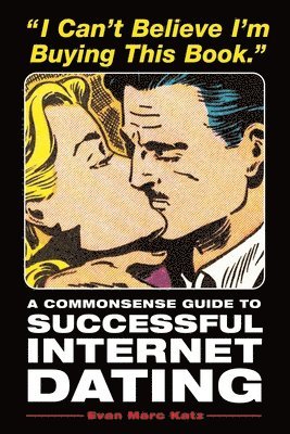 Evan Marc Katz - I Can't Believe I'm Buying This Book: A Commonsense Guide to Successful Internet Dating, Häftad