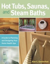 bokomslag Hot Tubs, Saunas, and Steam Baths: A Guide to Planning and Designing Your Home Health Spa