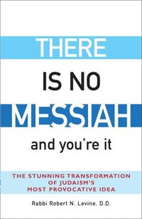 bokomslag There Is No Messiah--And You're It: The Stunning Transformation of Judaism's Most Provocative Idea