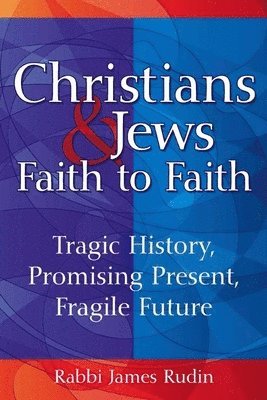 Christians & Jews--Faith to Faith: Tragic History, Promising Present, Fragile Future