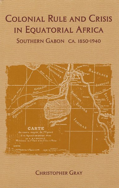 Christopher J. Gray - Colonial Rule and Crisis in Equatorial Africa, Inbunden