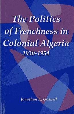 The Politics of Frenchness in Colonial Algeria, 1930-1954 1