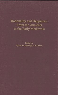Jiyuan Yu, Jorge J. E. Gracia - Rationality and Happiness: From the Ancients to the Early Medievals, Inbunden