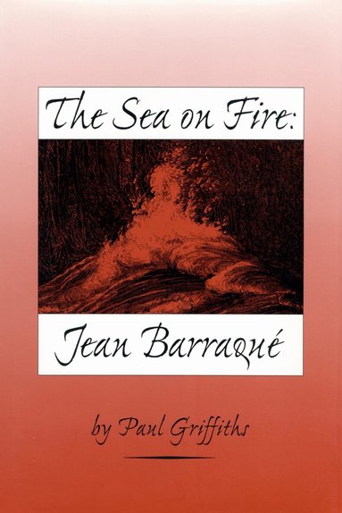 Paul Griffiths - Sea on Fire: Jean Barraqué, Inbunden