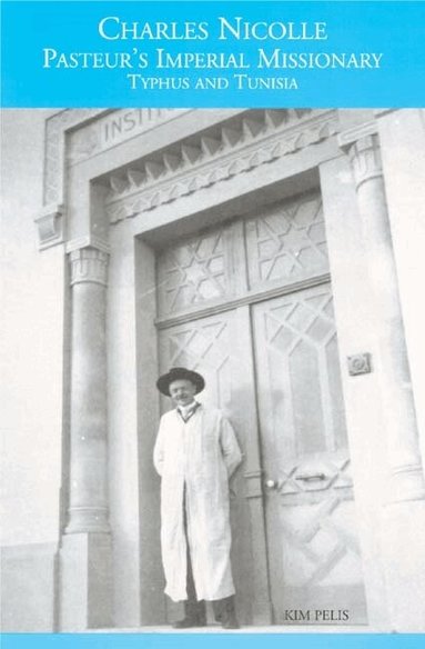 Kim Pelis - Charles Nicolle, Pasteur's Imperial Missionary, Inbunden