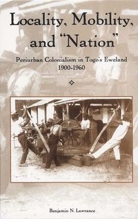 bokomslag Locality, Mobility, and Nation: Periurban Colonialism in Togo's Eweland, 1900-1960