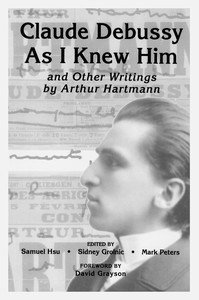 Claude Debussy As I Knew Him and Other Writings of Arthur Hartmann 1