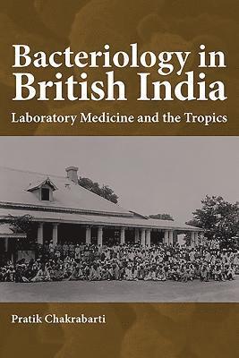 Pratik Chakrabarti - Bacteriology in British India: Laboratory Medicine and the Tropics, Inbunden