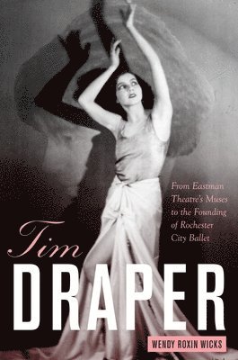 Wendy Roxin Wicks - Tim Draper: From Eastman Theatre's Muses to the Founding of Rochester City Ballet, Häftad