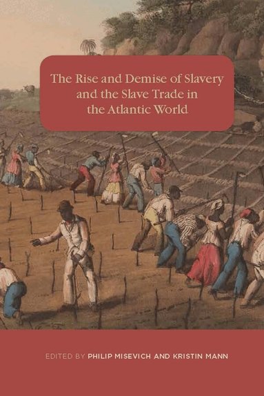 Philip Misevich, Kristin Mann - Rise and Demise of Slavery and the Slave Trade in the Atlantic World, Inbunden