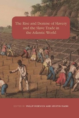 Philip Misevich, Kristin Mann, Dr Philip (Customer) Misevich, Kristin (Customer) Mann - Rise and Demise of Slavery and the Slave Trade in the Atlantic World, Inbunden
