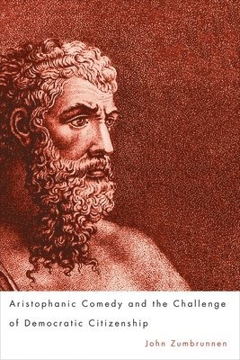 John Zumbrunnen, John (Customer) Zumbrunnen - Aristophanic Comedy and the Challenge of Democratic Citizenship, Häftad