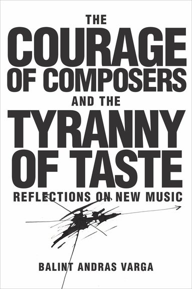 Bálint András Varga - Courage of Composers and the Tyranny of Taste, Inbunden