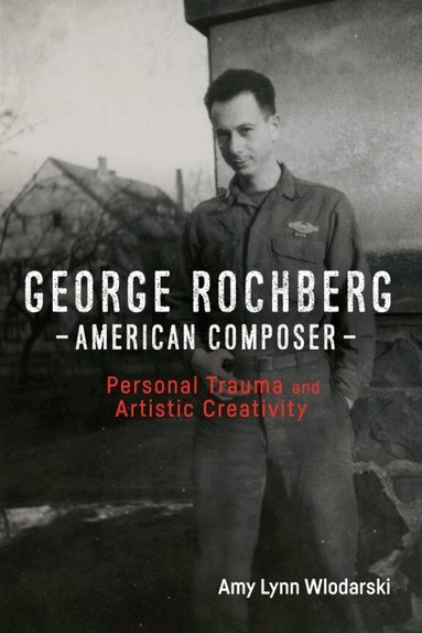 Amy Lynn Wlodarski - George Rochberg, American Composer, Inbunden