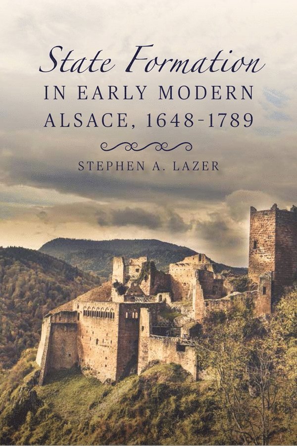Stephen Lazer, Stephen (Author) Lazer, Stephen A. Lazer - State Formation in Early Modern Alsace, 1648-1789, Inbunden