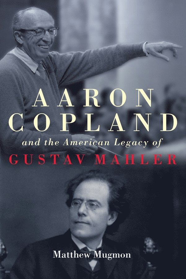 Matthew Mugmon - Aaron Copland and the American Legacy of Gustav Mahler, Inbunden