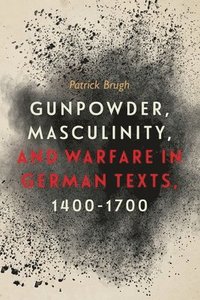 bokomslag Gunpowder, Masculinity, and Warfare in German Texts, 1400-1700