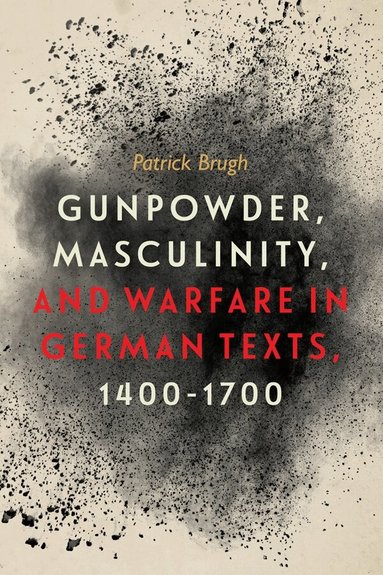 Patrick Brugh - Gunpowder, Masculinity, and Warfare in German Texts, 1400-1700, Inbunden