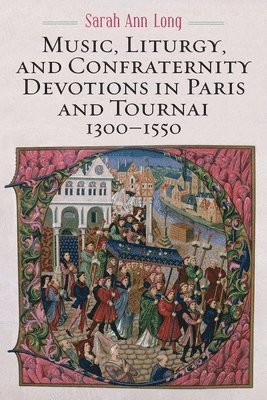 Sarah Ann Long, Sarah Ann (Author) Long, Sarah Ann, Long - Music, Liturgy, and Confraternity Devotions in Paris and Tournai, 1300-1550, Inbunden