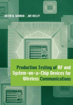 Keith B. Schaub, Joe Kelly - Production Testing of RF and System-on-a-chip Devices for Wireless Communications, Inbunden