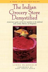 bokomslag The Indian Grocery Store Demystified: A Food Lover's Guide to All the Best Ingredients in the Traditional Foods of India, Pakistan and Bangladesh