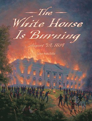 Jane Sutcliffe - The White House Is Burning: August 24, 1814, Inbunden