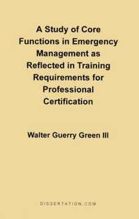 bokomslag A Study of Core Functions in Emergency Management as Reflected in Training Requirements for Professional Certification