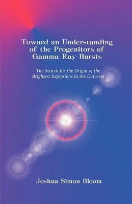 Joshua S Bloom, Joshua S. Bloom - Toward an Understanding of the Progenitors of Gamma-Ray Bursts, Häftad